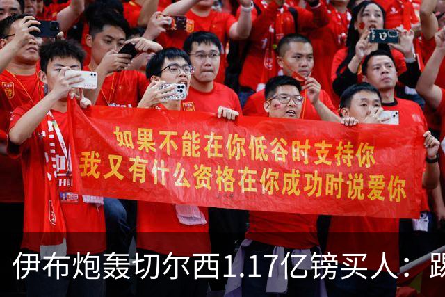 伊布炮轰切尔西1.17亿镑买人：踢一个好赛季就值上亿？市场疯了