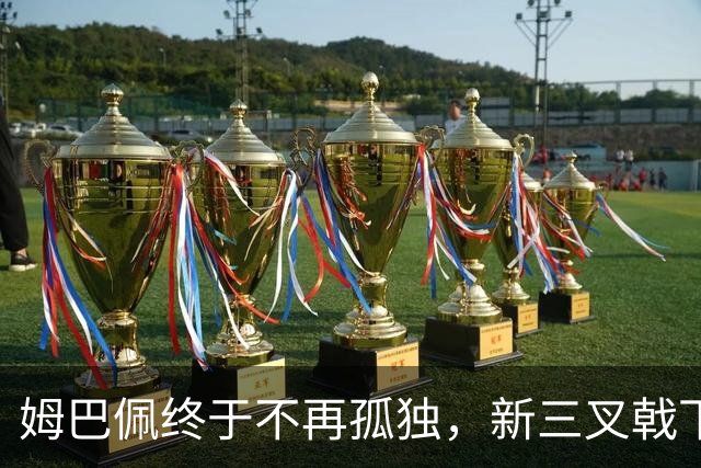 姆巴佩终于不再孤独，新三叉戟下一个四年力争弥补遗憾