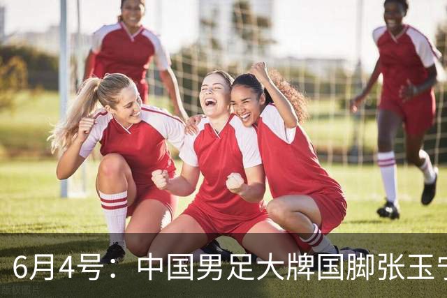 6月4号：中国男足大牌国脚张玉宁将在2026赛季中超7月份夏窗签约德甲联赛球队